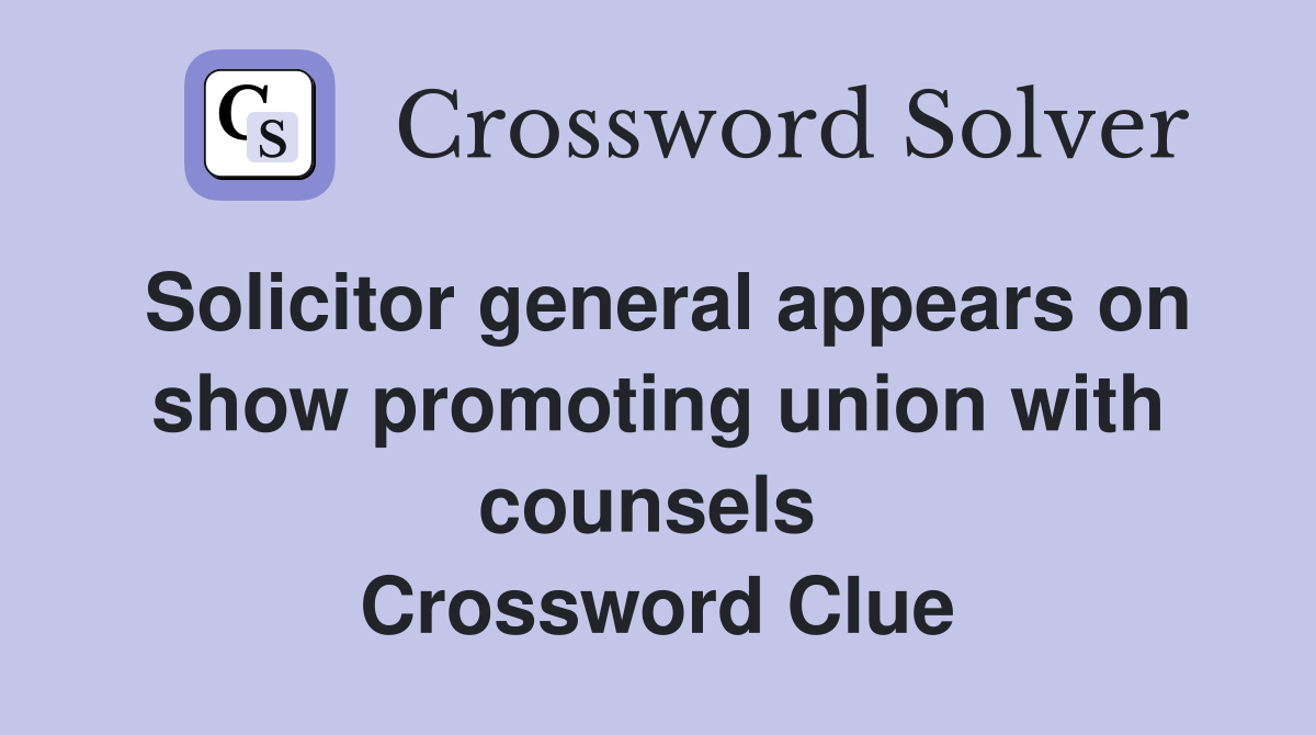 Solicitor general appears on show promoting union with counsels  Crossword Clue