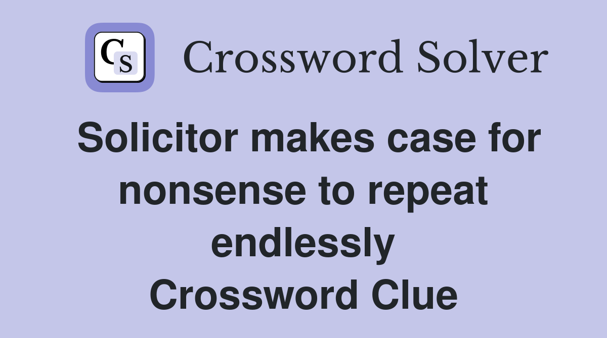 Solicitor makes case for nonsense to repeat endlessly Crossword Clue