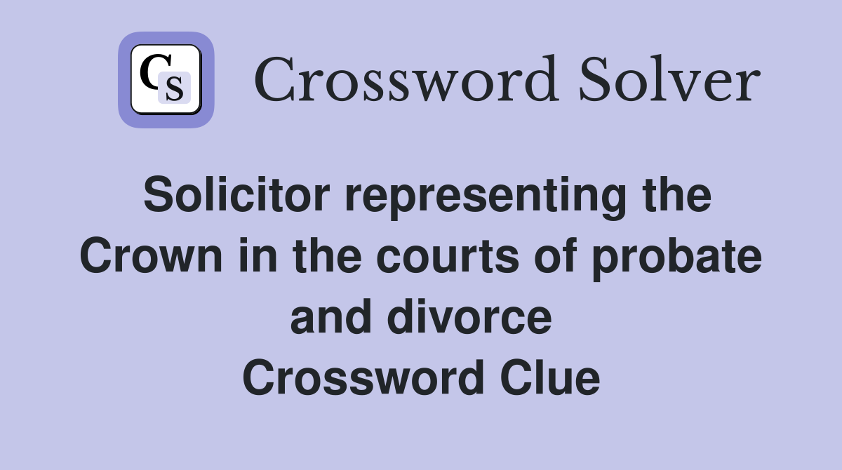 Solicitor representing the Crown in the courts of probate and divorce Crossword Clue