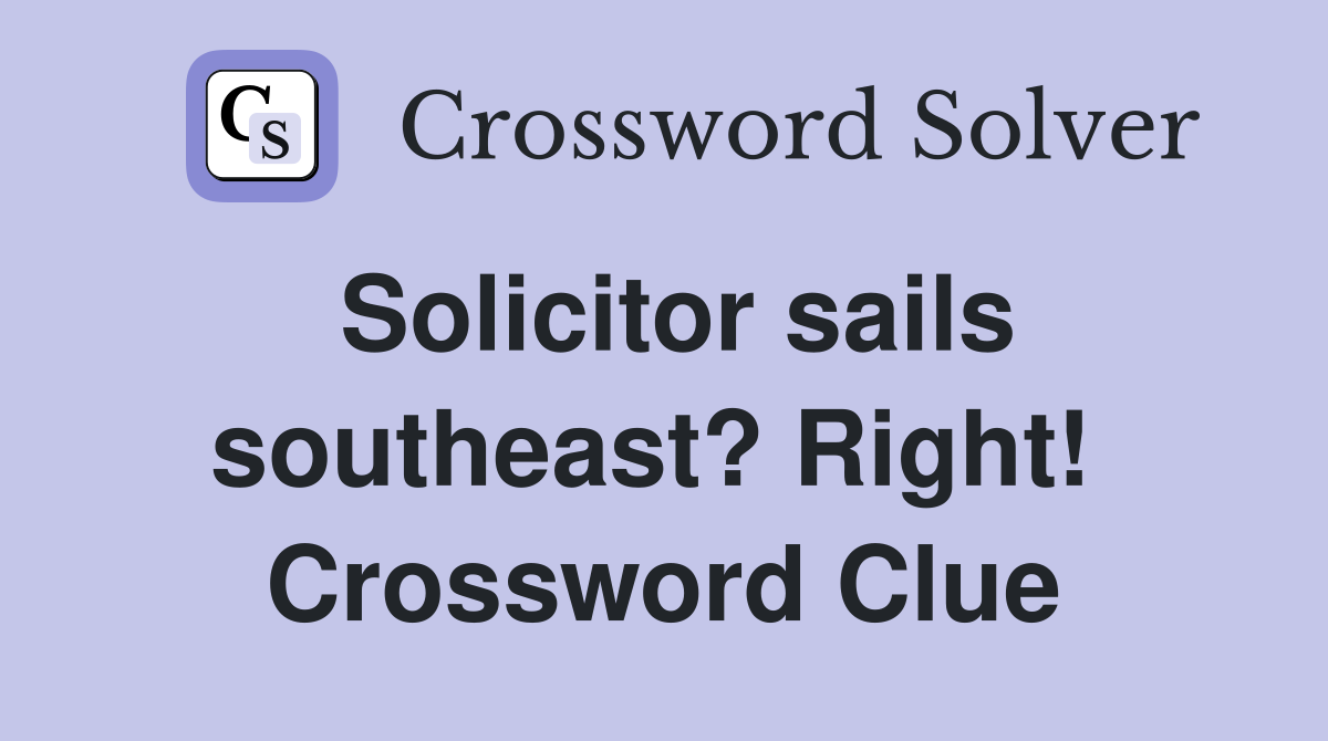 Solicitor sails southeast? Right!  Crossword Clue