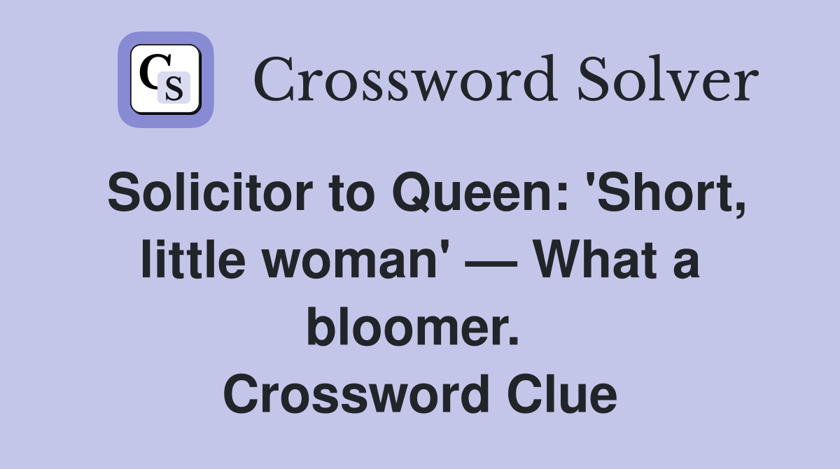 Solicitor to Queen: 'Short, little woman' — What a bloomer.  Crossword Clue