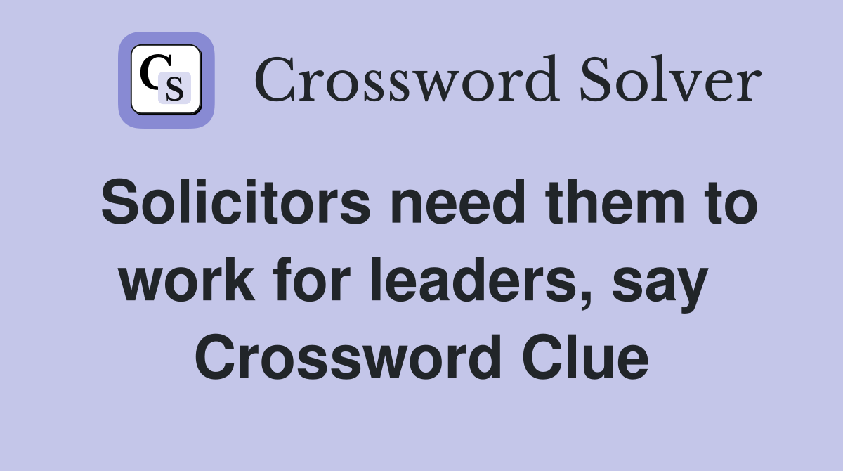 Solicitors need them to work for leaders, say  Crossword Clue