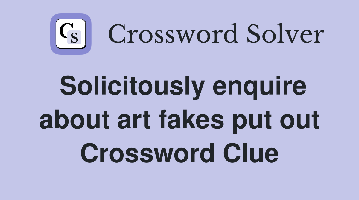 Solicitously enquire about art fakes put out Crossword Clue