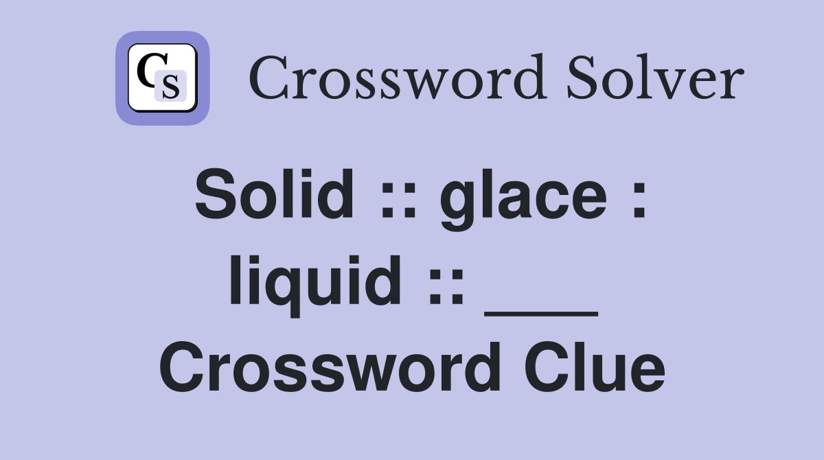 Solid :: glace : liquid :: ___ Crossword Clue