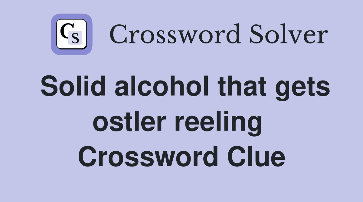 Solid alcohol that gets ostler reeling  Crossword Clue