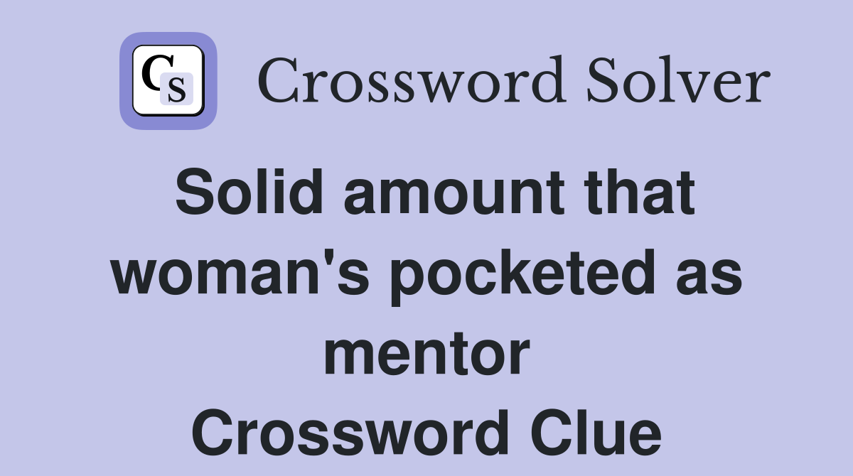 Solid amount that woman's pocketed as mentor Crossword Clue