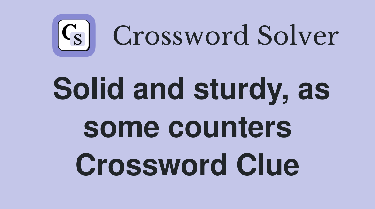 Solid and sturdy, as some counters Crossword Clue