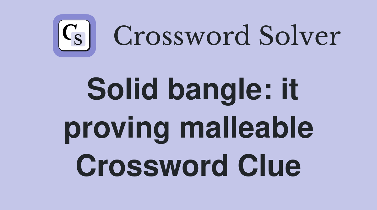 Solid bangle: it proving malleable Crossword Clue