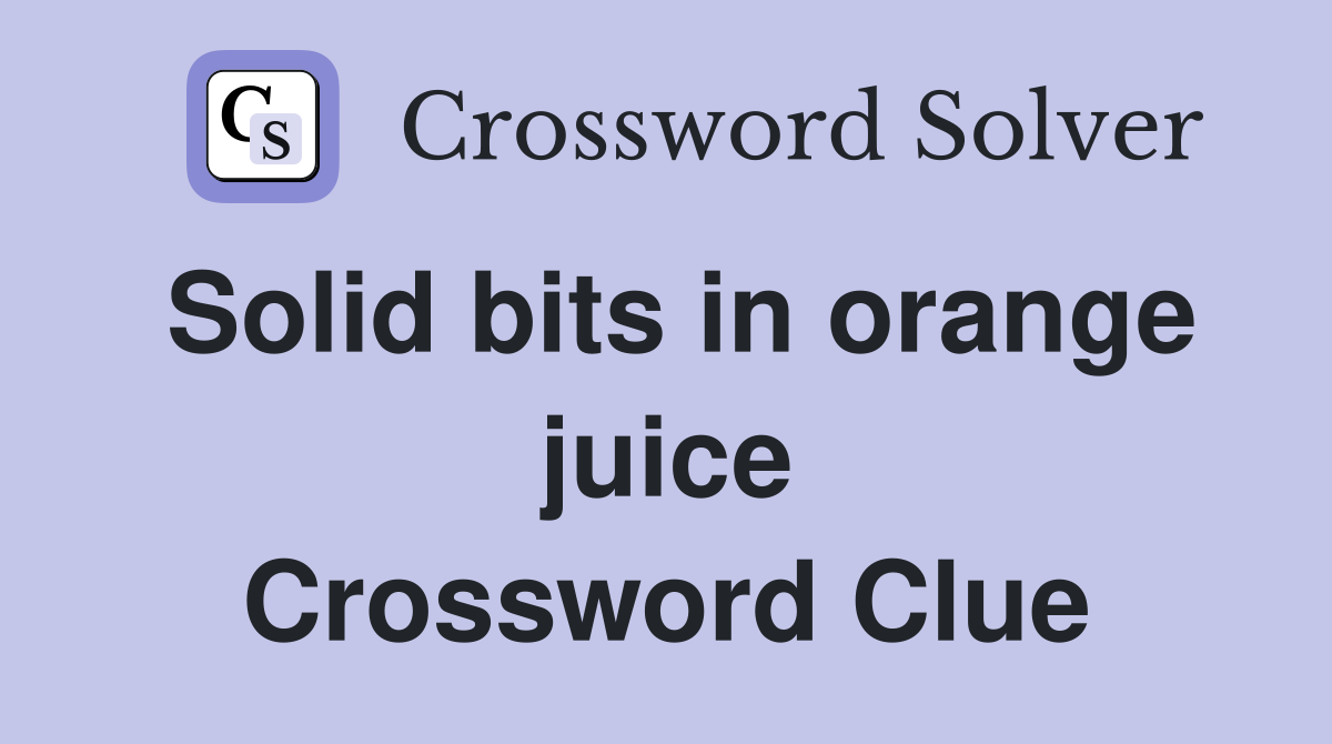 Solid bits in orange juice Crossword Clue
