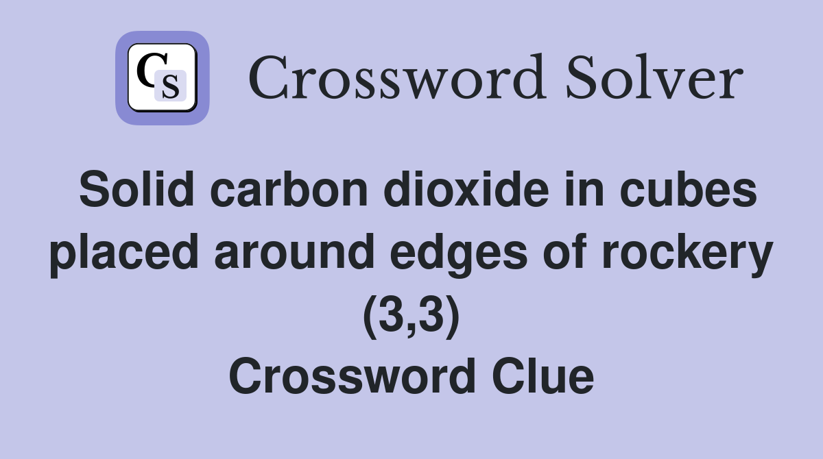Solid carbon dioxide in cubes placed around edges of rockery (3,3) Crossword Clue