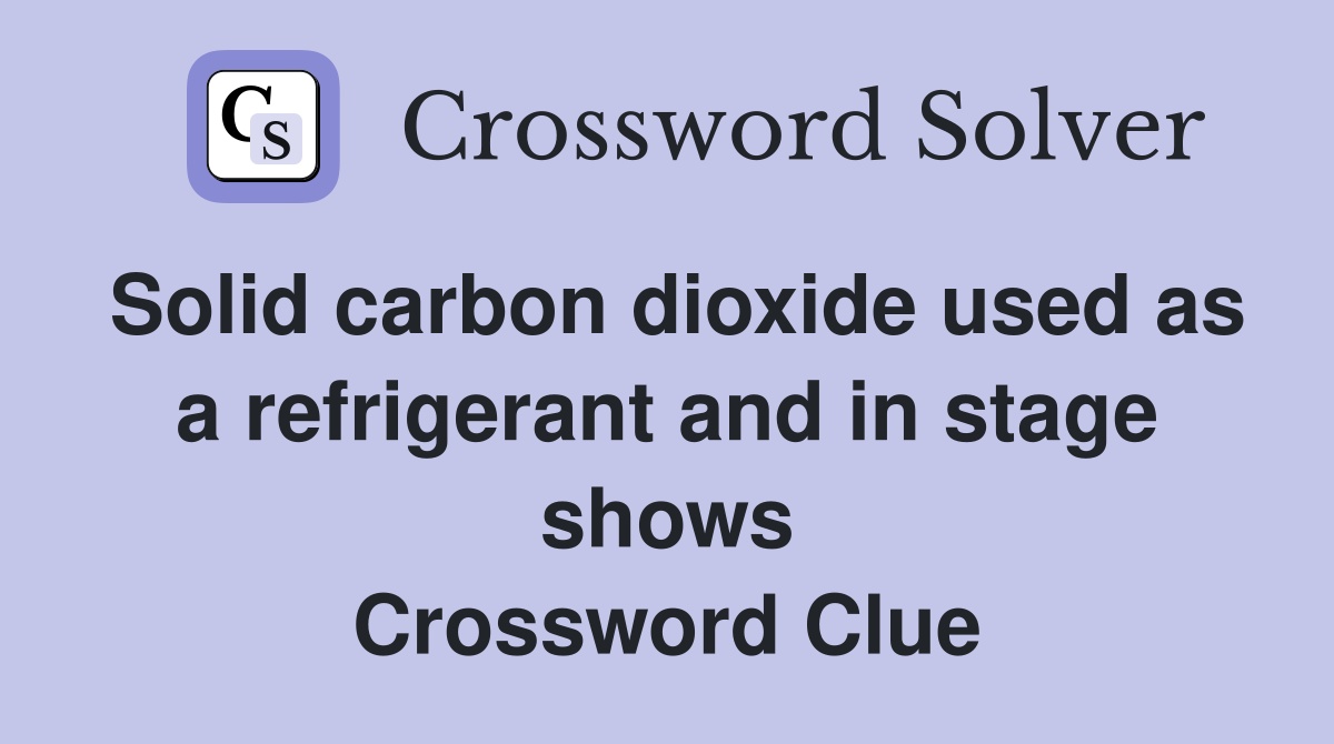 Solid carbon dioxide used as a refrigerant and in stage shows Crossword Clue