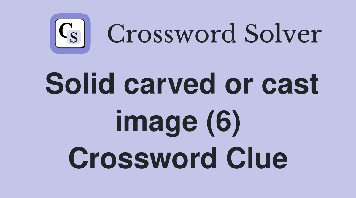 Solid carved or cast image (6) Crossword Clue