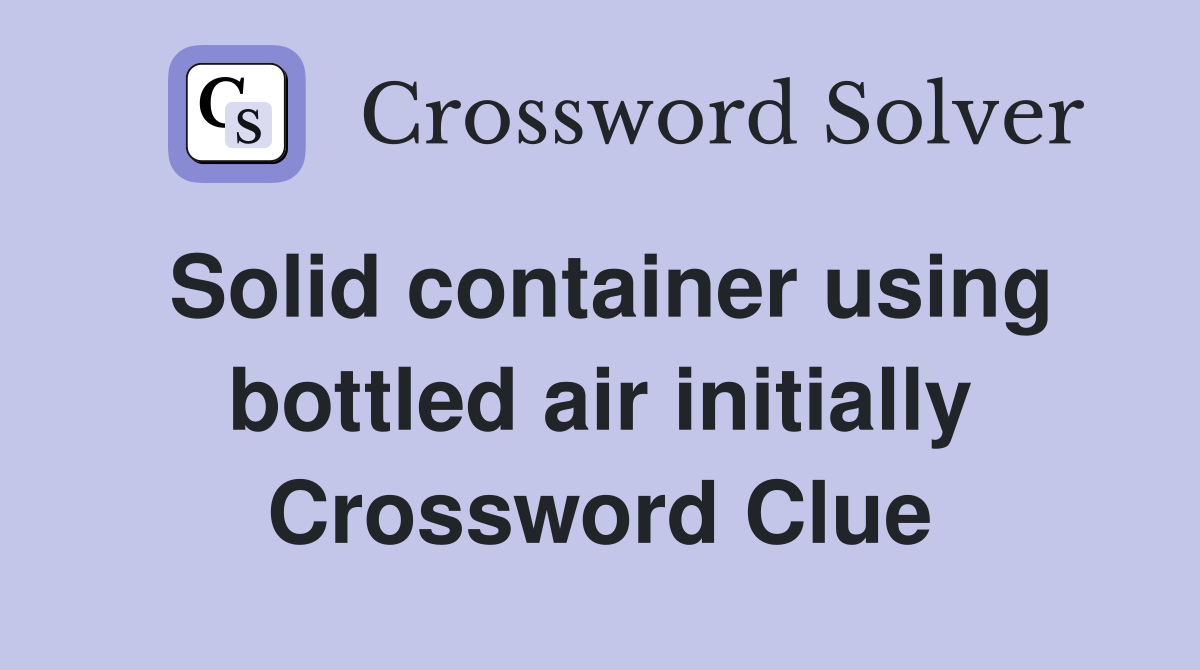 Solid container using bottled air initially Crossword Clue