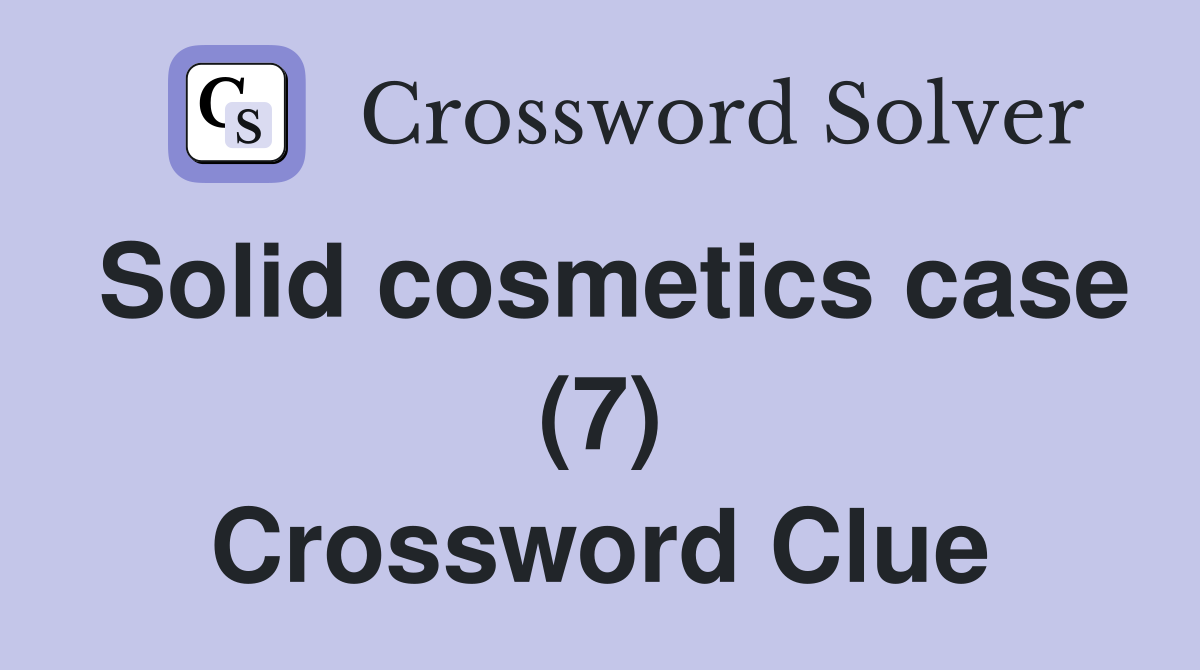 Solid cosmetics case (7) Crossword Clue
