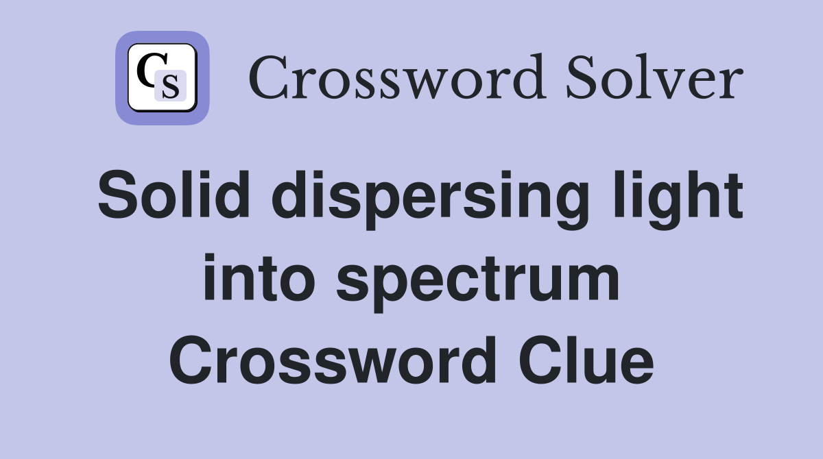 Solid dispersing light into spectrum Crossword Clue
