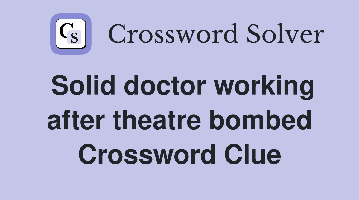 Solid doctor working after theatre bombed Crossword Clue