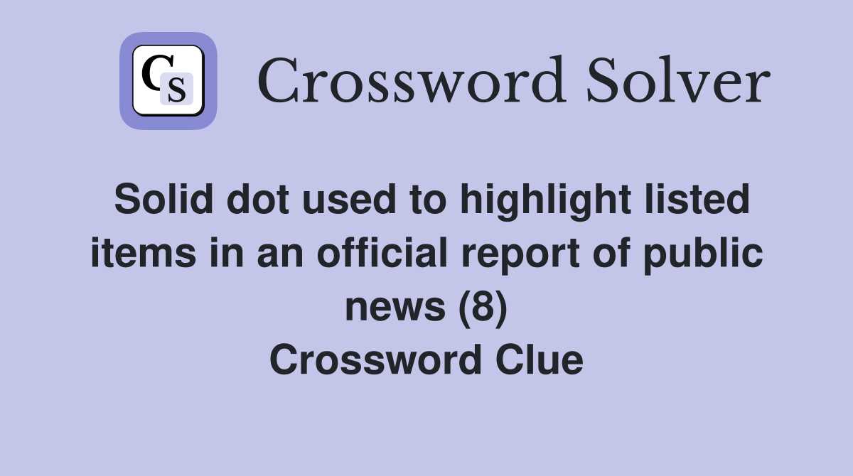 Solid dot used to highlight listed items in an official report of public news (8) Crossword Clue