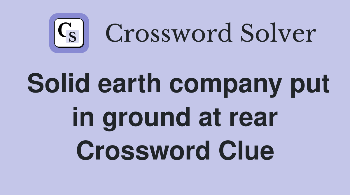 Solid earth company put in ground at rear Crossword Clue
