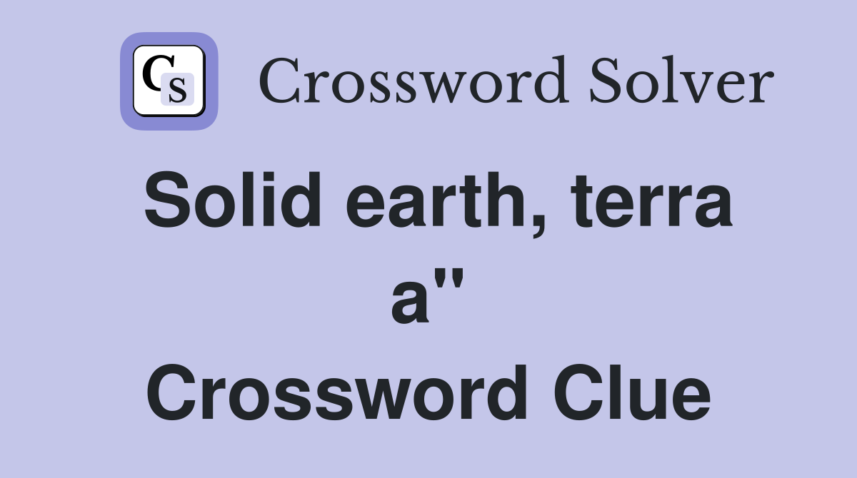 Solid earth, terra a" Crossword Clue