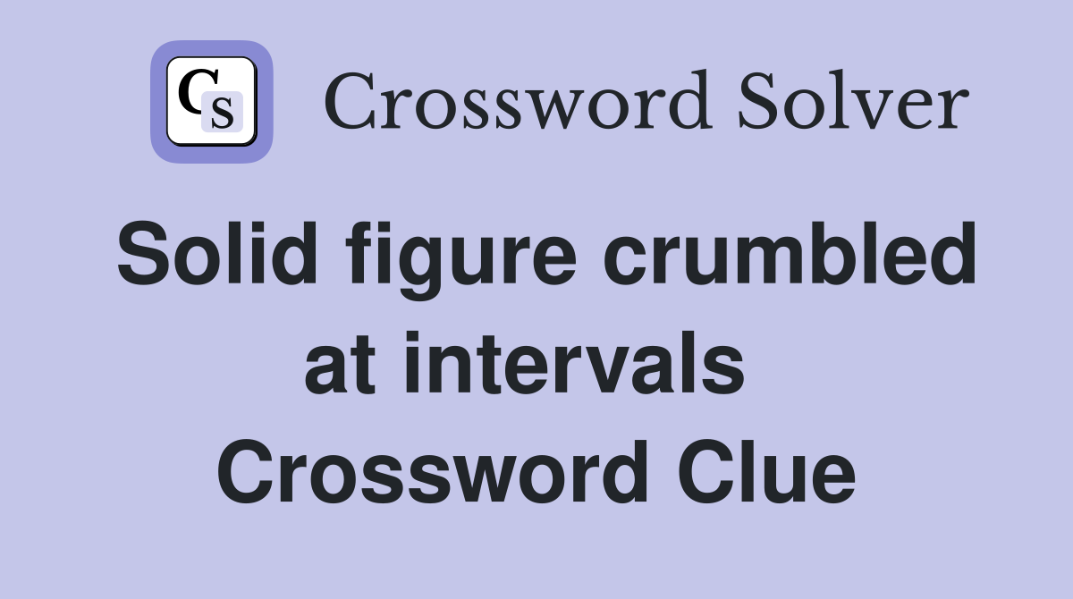 Solid figure crumbled at intervals  Crossword Clue