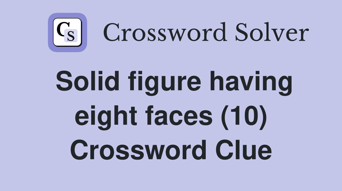 Solid figure having eight faces (10) Crossword Clue