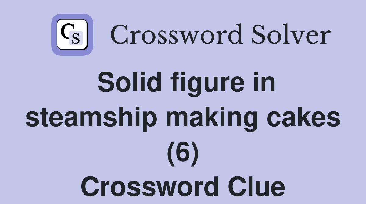 Solid figure in steamship making cakes (6) Crossword Clue