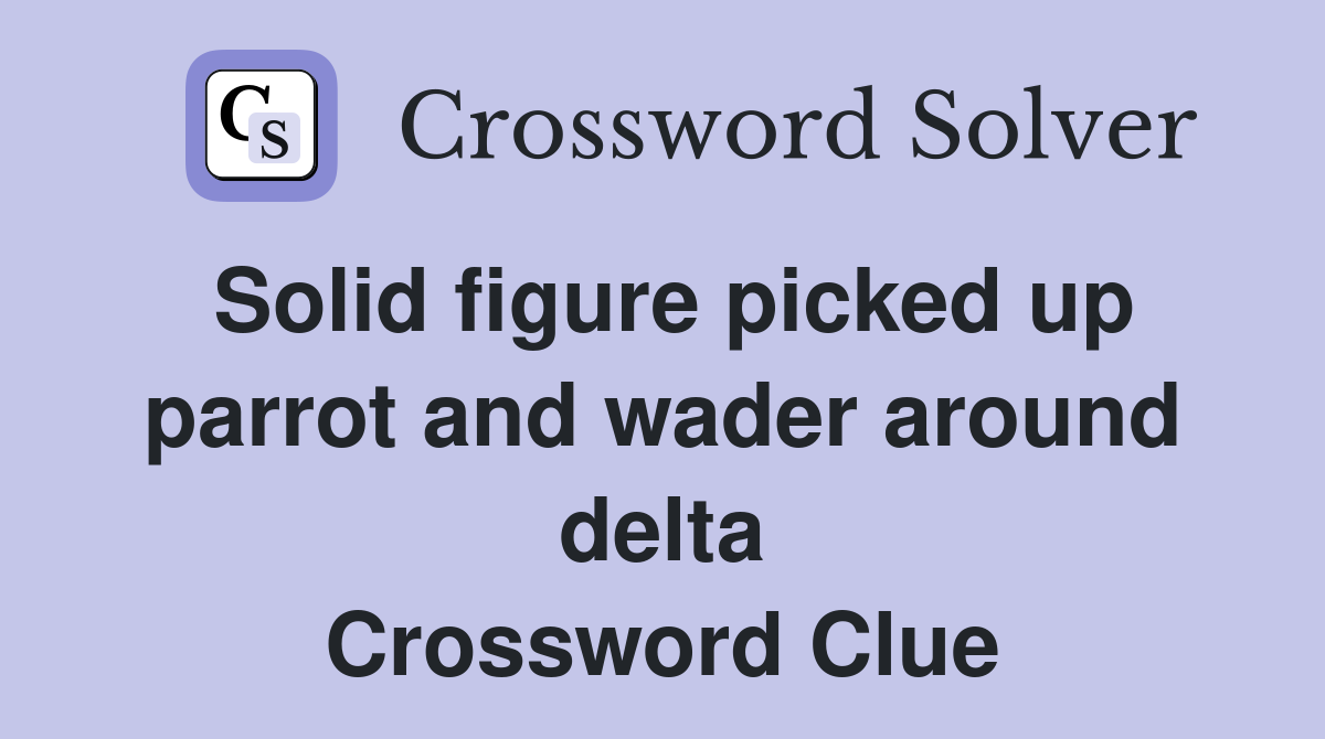 Solid figure picked up parrot and wader around delta Crossword Clue