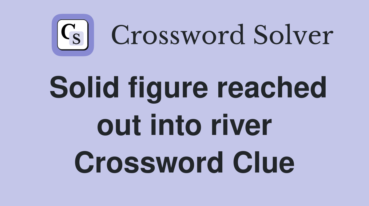 Solid figure reached out into river Crossword Clue