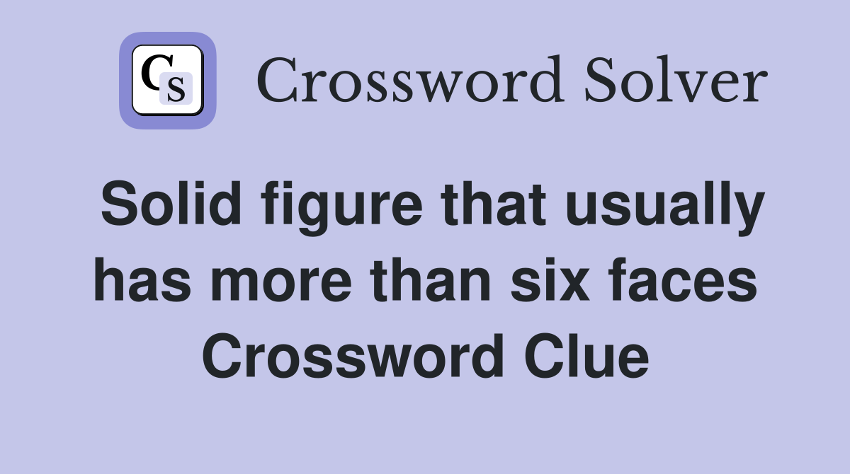 Solid figure that usually has more than six faces Crossword Clue