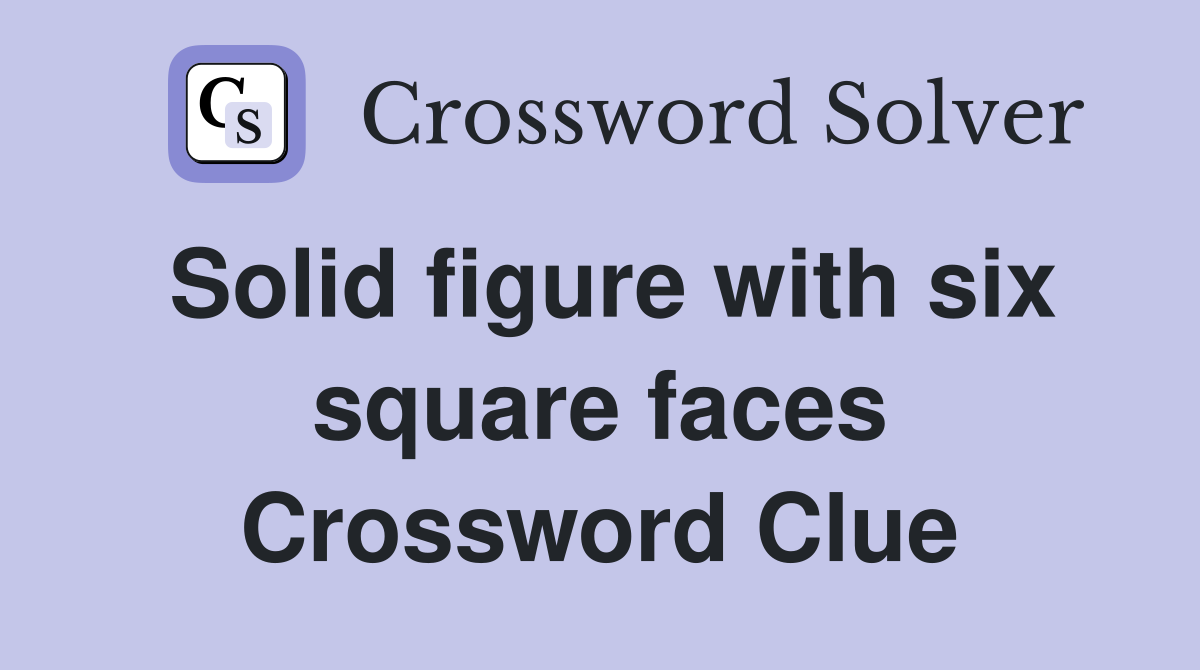 Solid figure with six square faces Crossword Clue