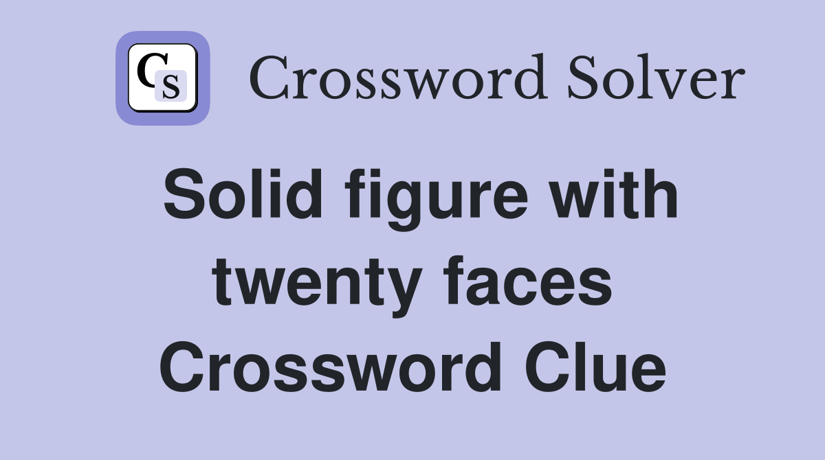 Solid figure with twenty faces Crossword Clue