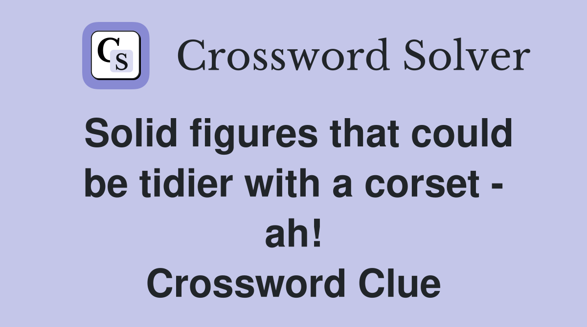 Solid figures that could be tidier with a corset - ah! Crossword Clue