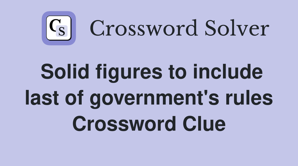 Solid figures to include last of government's rules Crossword Clue