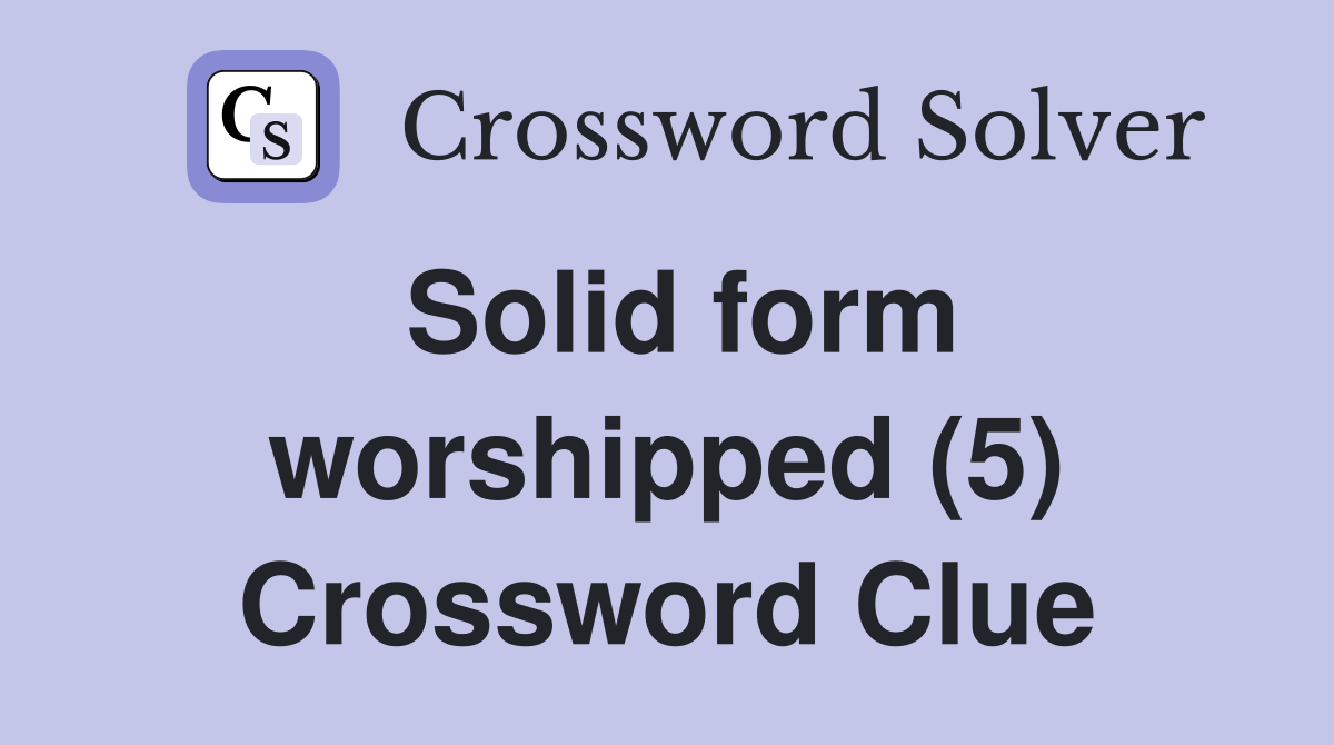 Solid form worshipped (5) Crossword Clue