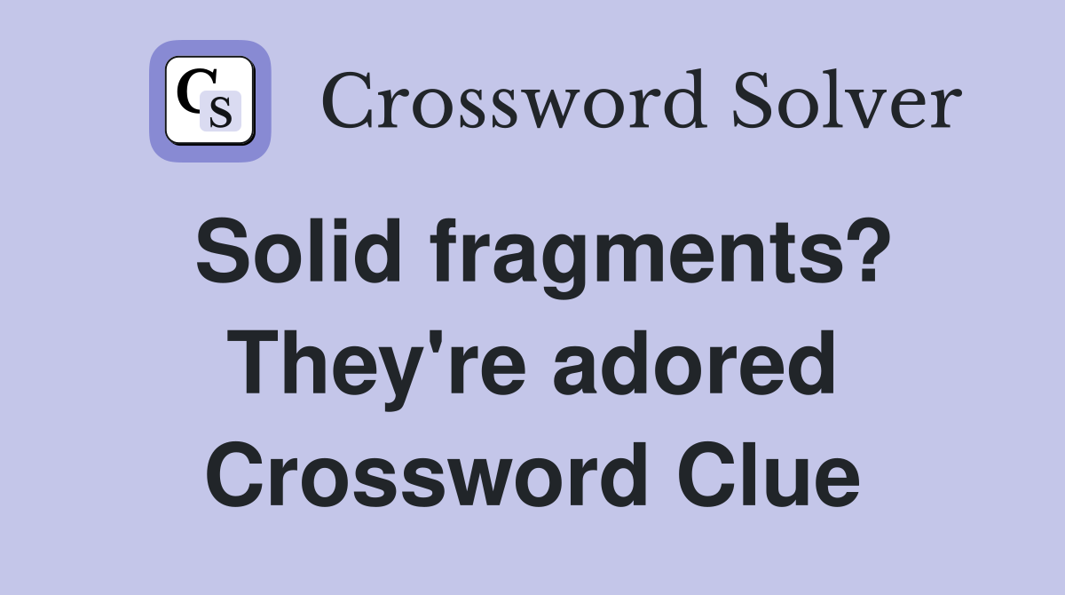 Solid fragments? They're adored Crossword Clue