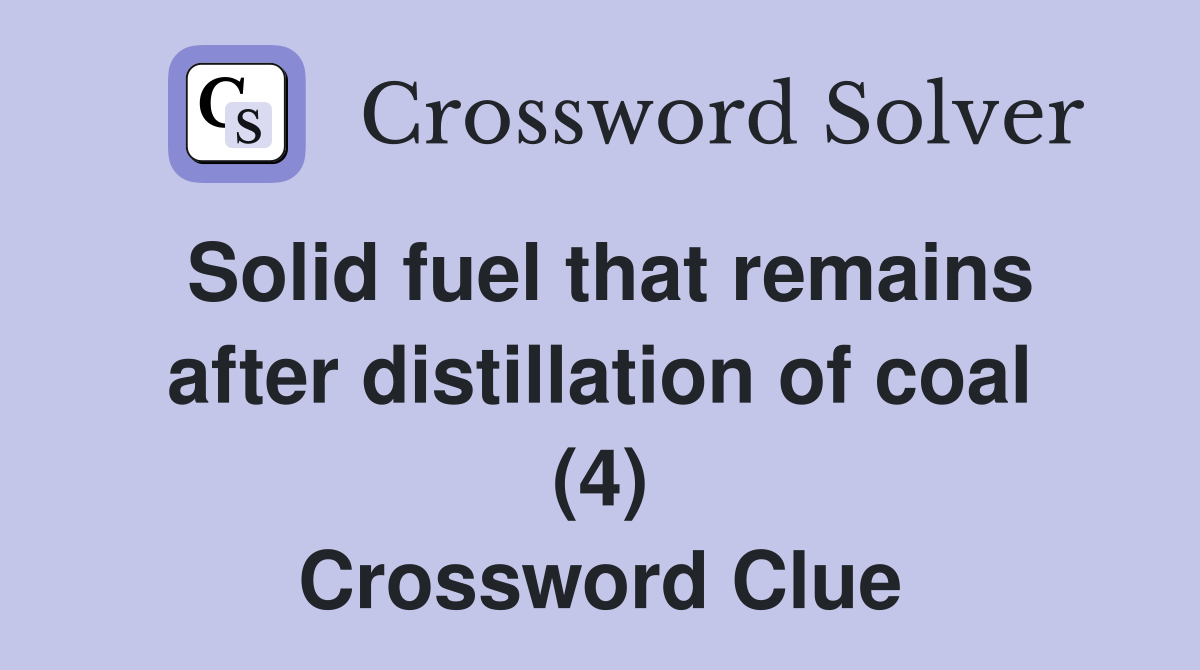 Solid fuel that remains after distillation of coal (4) Crossword Clue