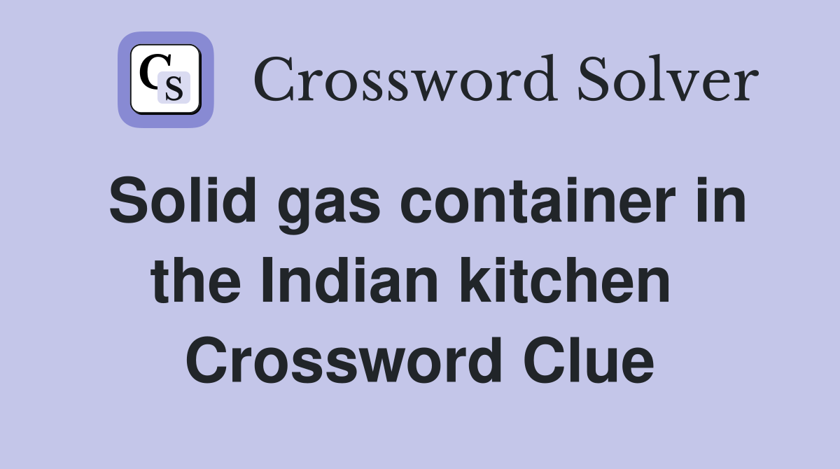 Solid gas container in the Indian kitchen  Crossword Clue