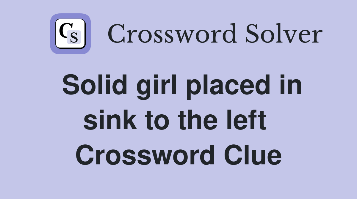 Solid girl placed in sink to the left  Crossword Clue