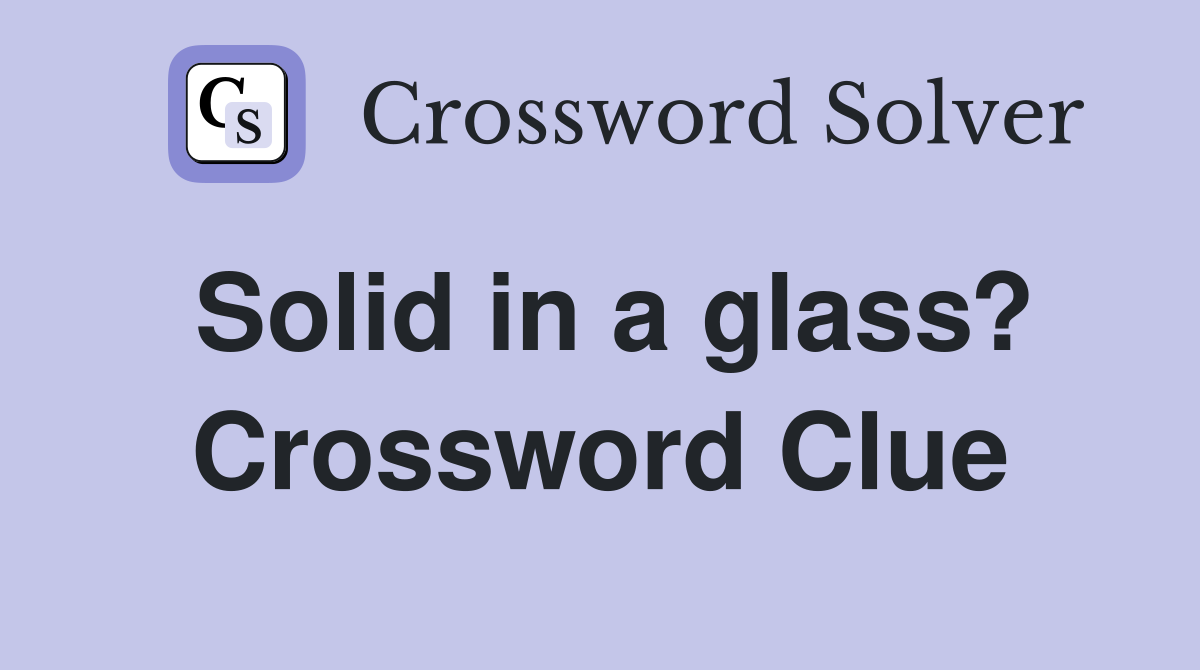 Solid in a glass? Crossword Clue