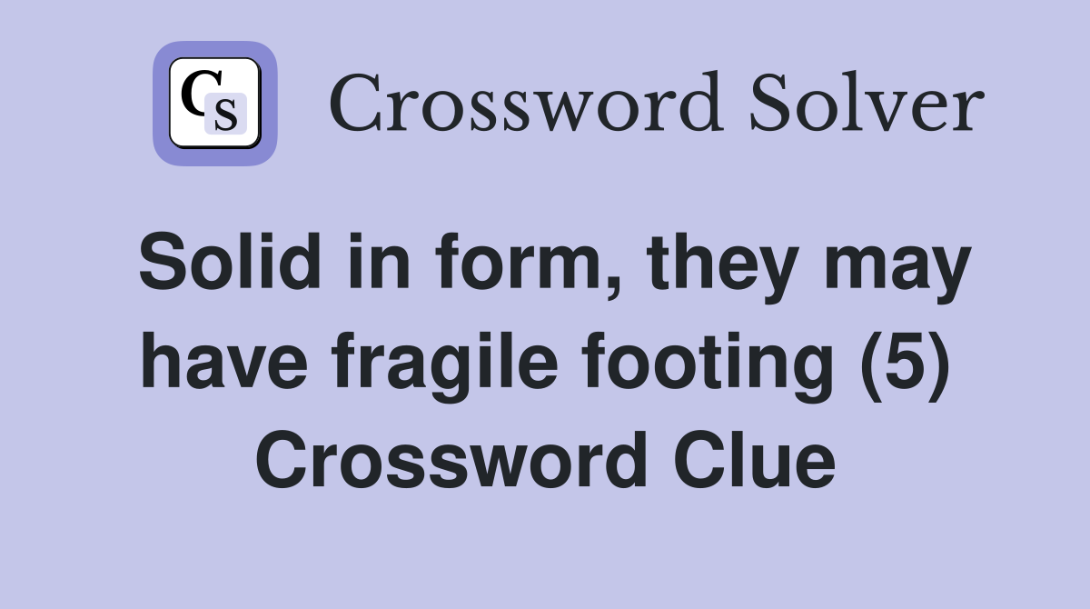Solid in form, they may have fragile footing (5) Crossword Clue