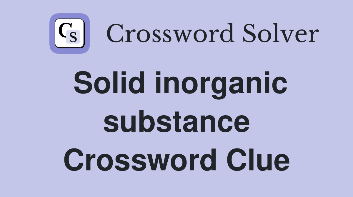 Solid inorganic substance Crossword Clue