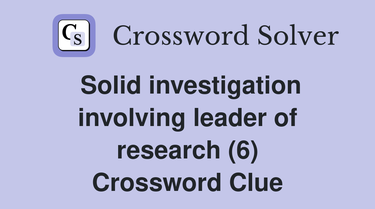 Solid investigation involving leader of research (6) Crossword Clue