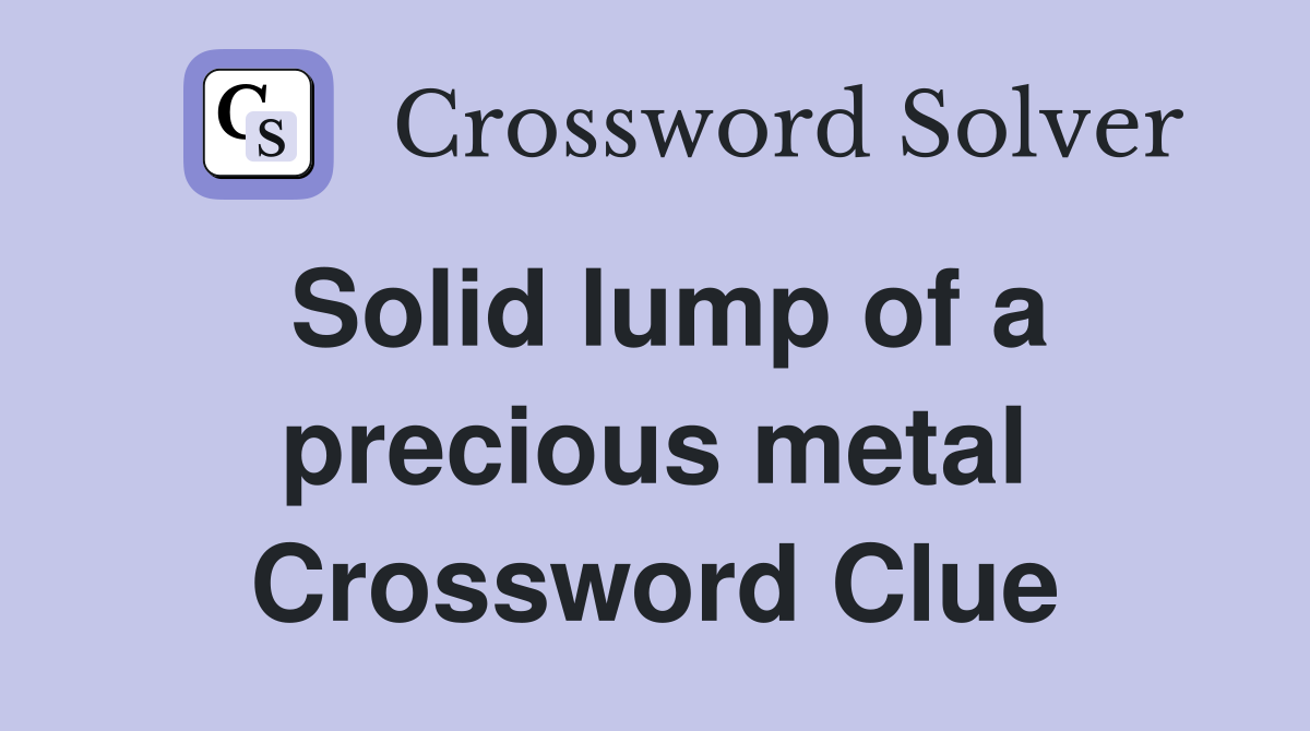 Solid lump of a precious metal Crossword Clue