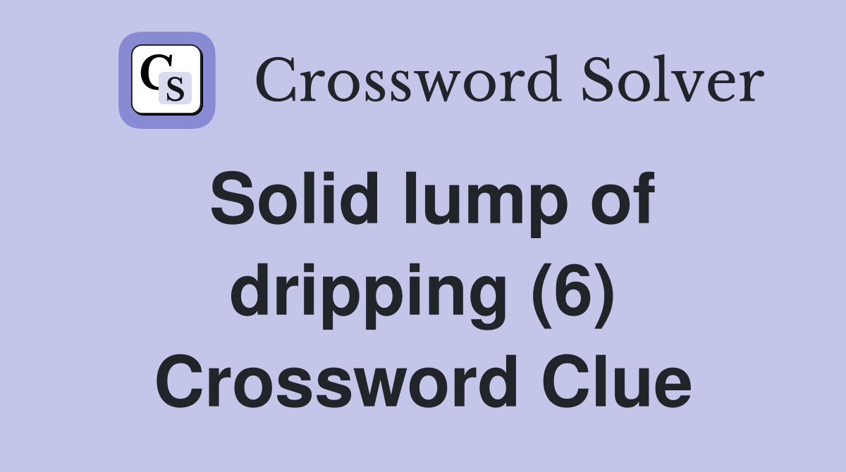 Solid lump of dripping (6) Crossword Clue