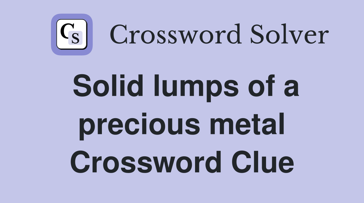 Solid lumps of a precious metal Crossword Clue