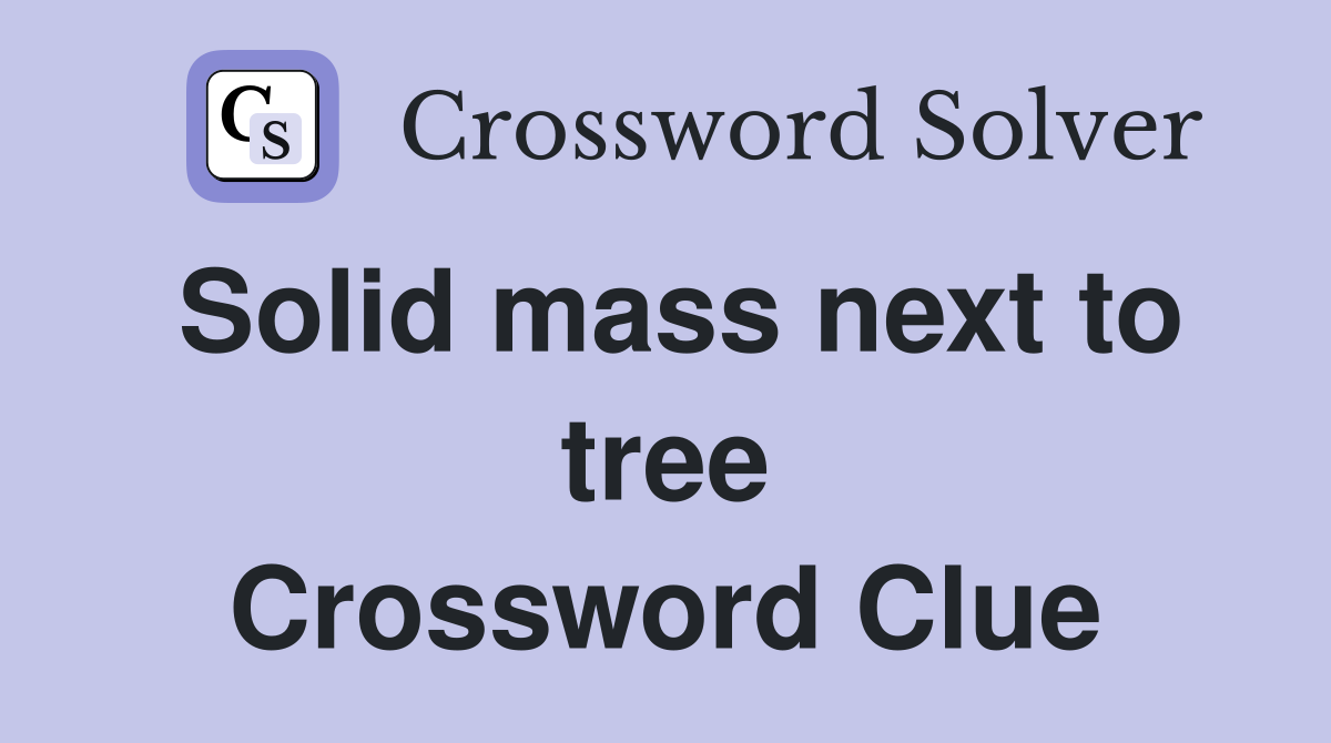 Solid mass next to tree Crossword Clue