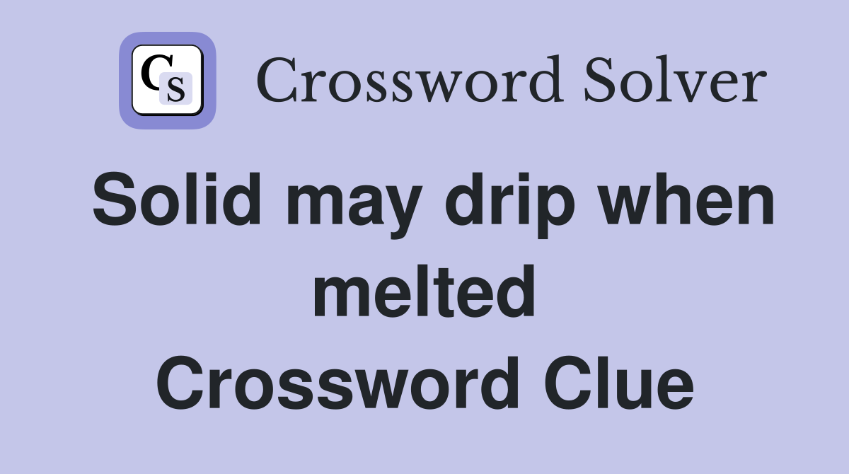 Solid may drip when melted Crossword Clue
