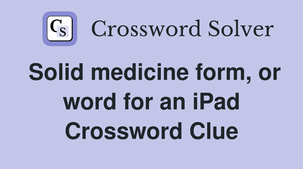 Solid medicine form, or word for an iPad Crossword Clue
