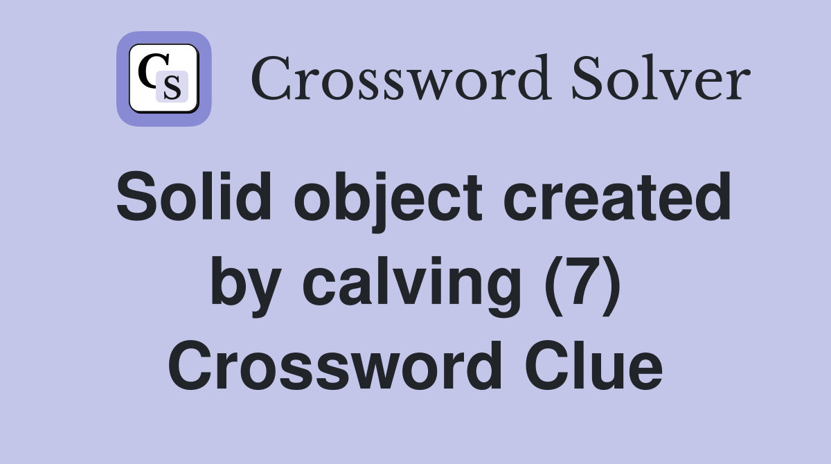 Solid object created by calving (7) Crossword Clue