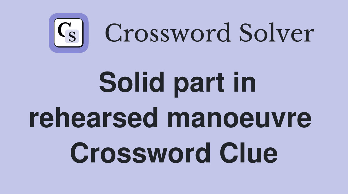 Solid part in rehearsed manoeuvre  Crossword Clue